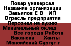 Повар-универсал › Название организации ­ Завьялов Е.В., ИП › Отрасль предприятия ­ Персонал на кухню › Минимальный оклад ­ 60 000 - Все города Работа » Вакансии   . Ханты-Мансийский,Сургут г.